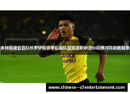 多特蒙德官宣队长罗伊斯赛季后离队加盟美职联洛杉矶银河开启新篇章