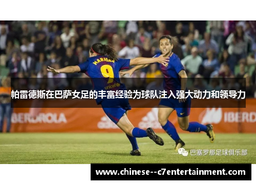 帕雷德斯在巴萨女足的丰富经验为球队注入强大动力和领导力