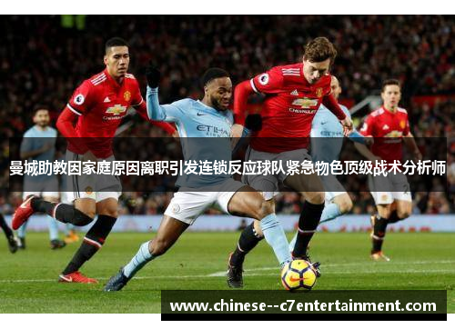 曼城助教因家庭原因离职引发连锁反应球队紧急物色顶级战术分析师