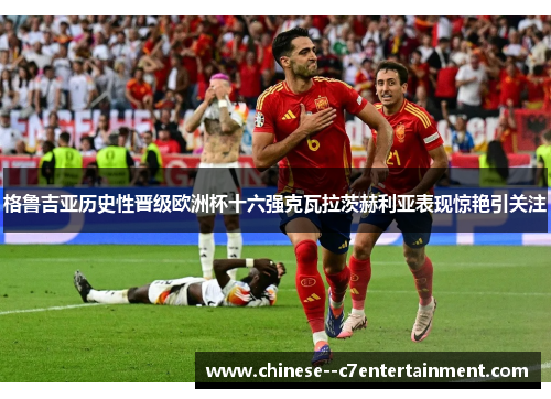 格鲁吉亚历史性晋级欧洲杯十六强克瓦拉茨赫利亚表现惊艳引关注