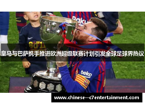 皇马与巴萨携手推进欧洲超级联赛计划引发全球足球界热议