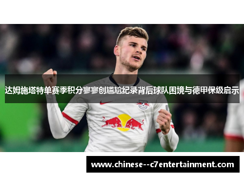 达姆施塔特单赛季积分寥寥创尴尬纪录背后球队困境与德甲保级启示