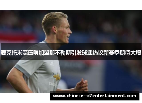 麦克托米奈压哨加盟那不勒斯引发球迷热议新赛季期待大增