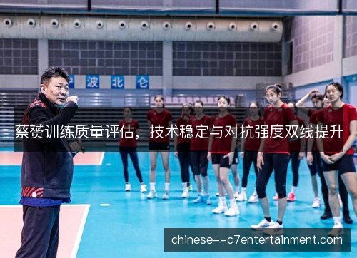 蔡赟训练质量评估，技术稳定与对抗强度双线提升