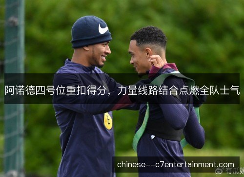 阿诺德四号位重扣得分,力量线路结合点燃全队士气 阿诺德四号位重扣得分,力量线路结合点燃全队士气
