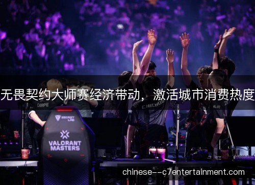 无畏契约大师赛经济带动,激活城市消费热度 无畏契约大师赛经济带动,激活城市消费热度